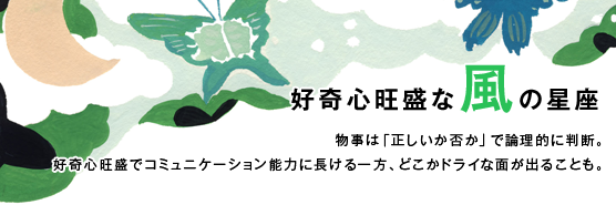 「好奇心旺盛な風の星座」物事は「正しいか否か」で論理的に判断。好奇心旺盛でコミュニケーション能力に長ける一方、どこかドライな面が出ることも。